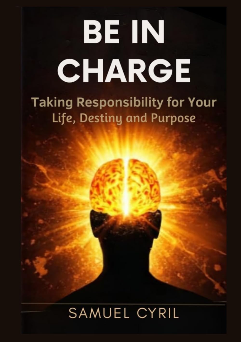 BE IN CHARGE: TAKING RESPONSIBILITY FOR YOUR LIFE, DESTINY, AND PURPOSE