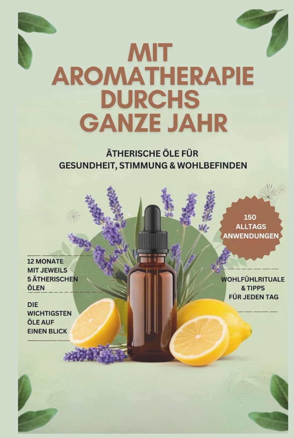 Mit Aromatherapie durchs ganze Jahr: Ätherische Öle für Gesundheit, Stimmung & Wohlbefinden- Über 150 Anwendungen und die wichtigsten Öle auf einen Blick