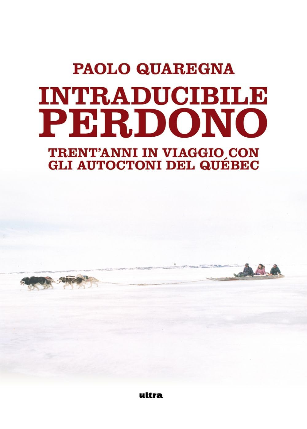 Intraducibile perdono. Trent'anni in viaggio con gli autoctoni del Québec