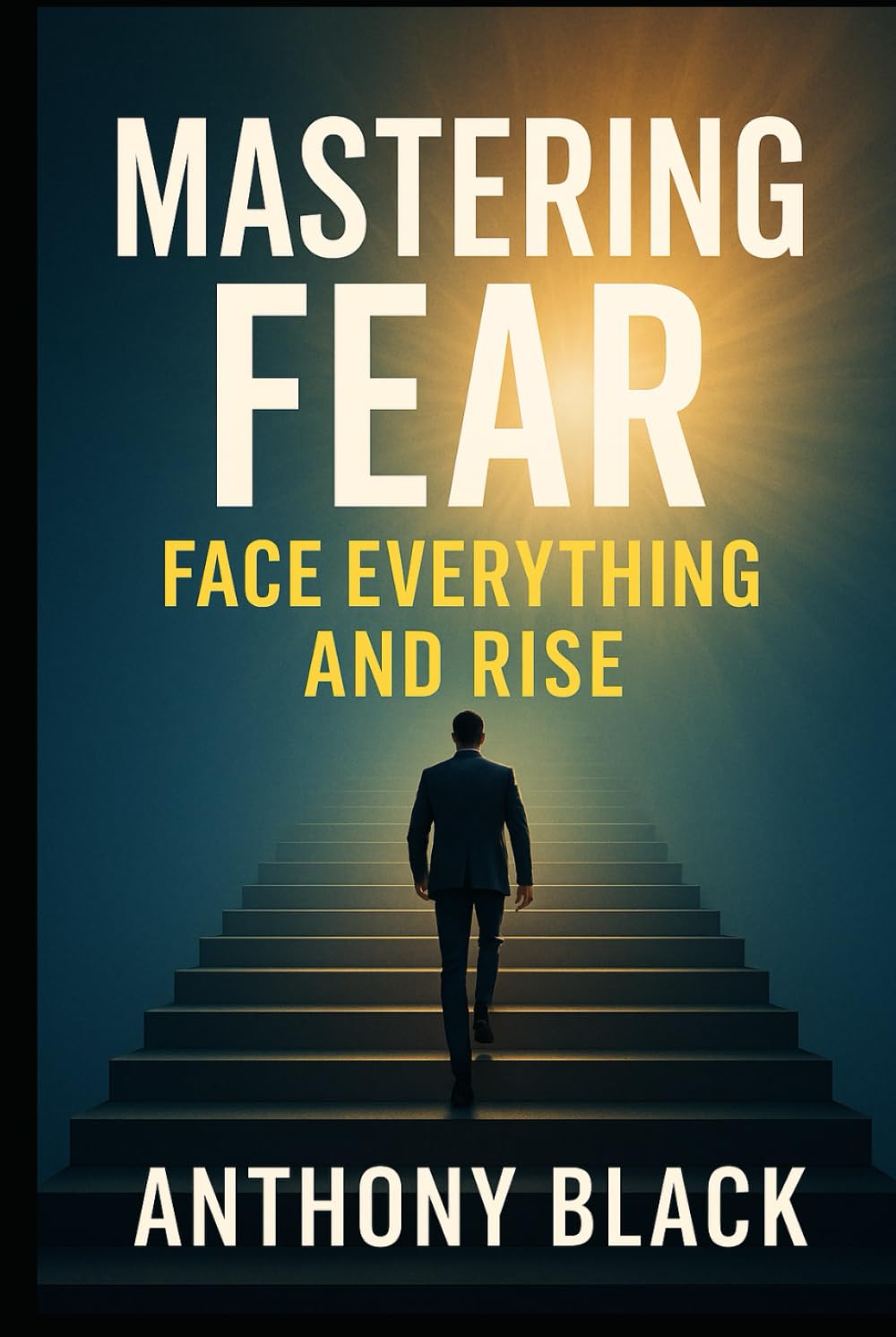 MASTERING FEAR: FACE EVERYTHING AND RISE