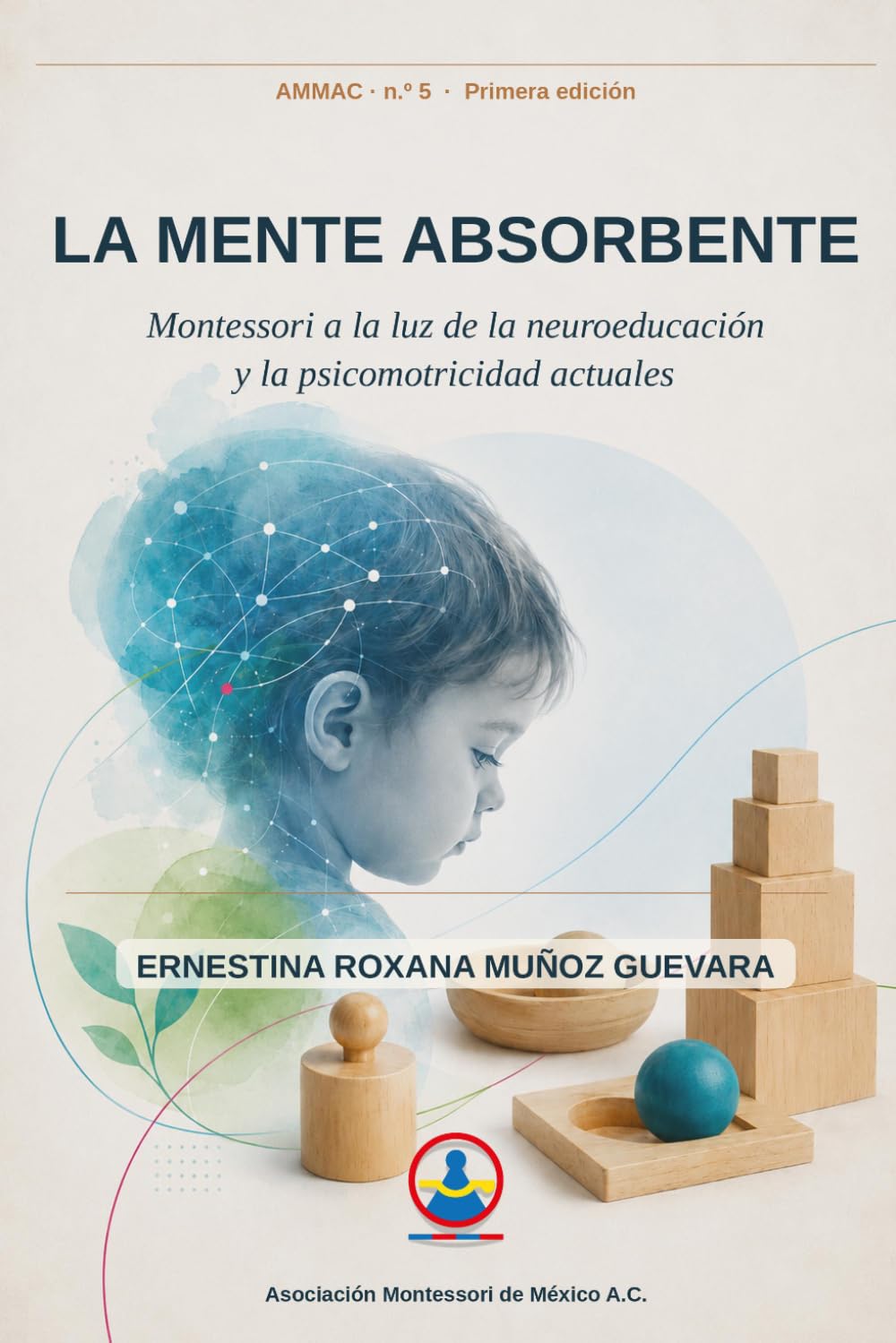 La mente absorbente: Montessori a la luz de la neuroeducación y la psicomotricidad actuales: 5 (Asociación Montessori de México A.C.)