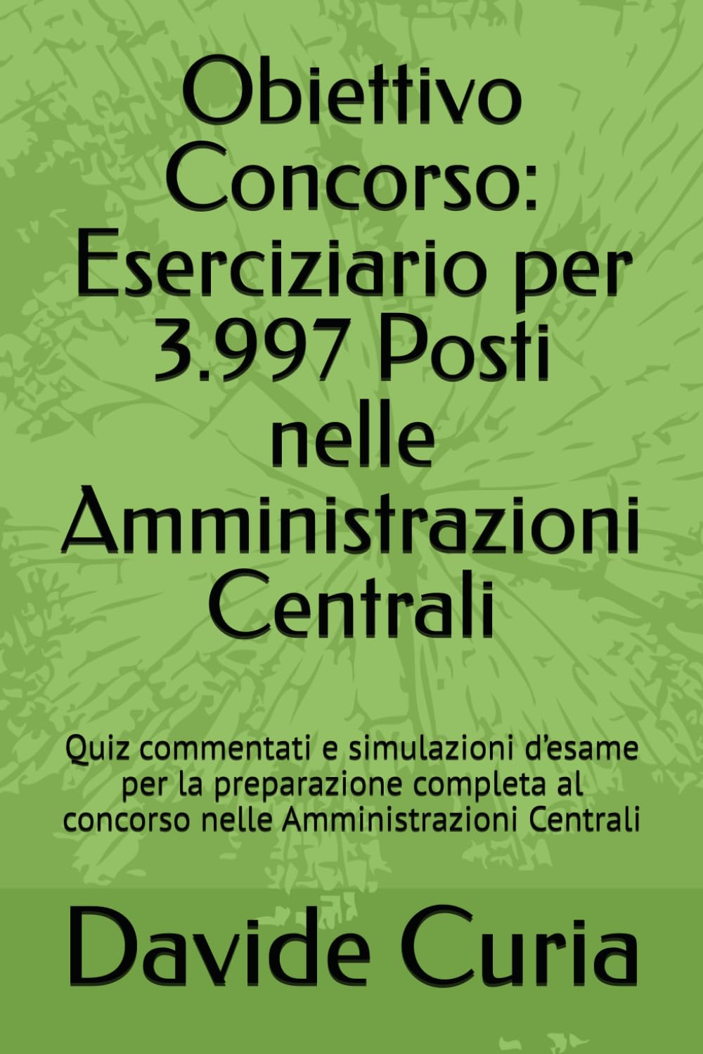 Obiettivo Concorso: Eserciziario per 3.997 Posti nelle Amministrazioni Centrali: Quiz commentati e simulazioni d’esame per la preparazione completa al concorso nelle Amministrazioni Centrali