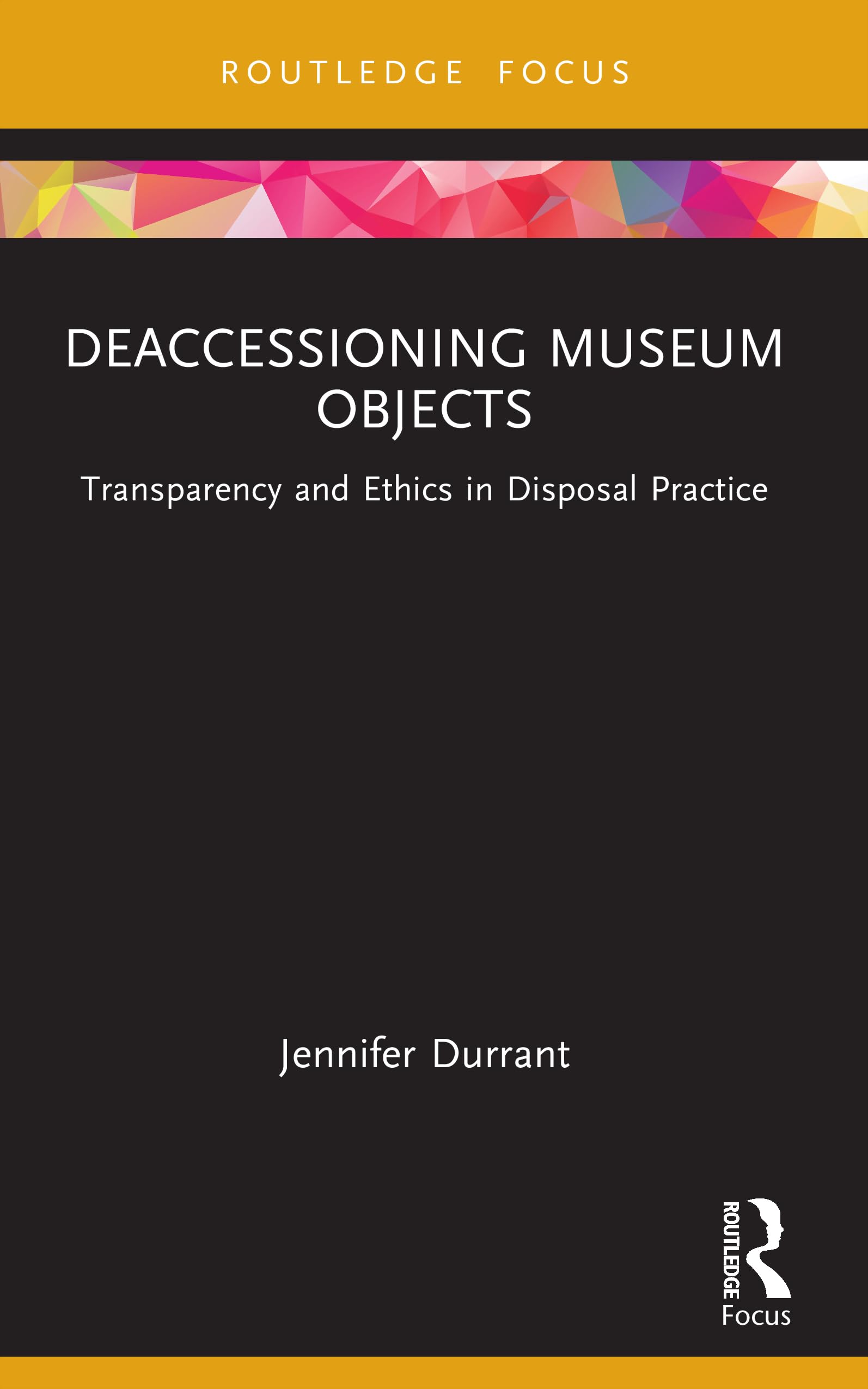 Deaccessioning Museum Objects: Transparency and Ethics in Disposal Practice (Museums in Focus)