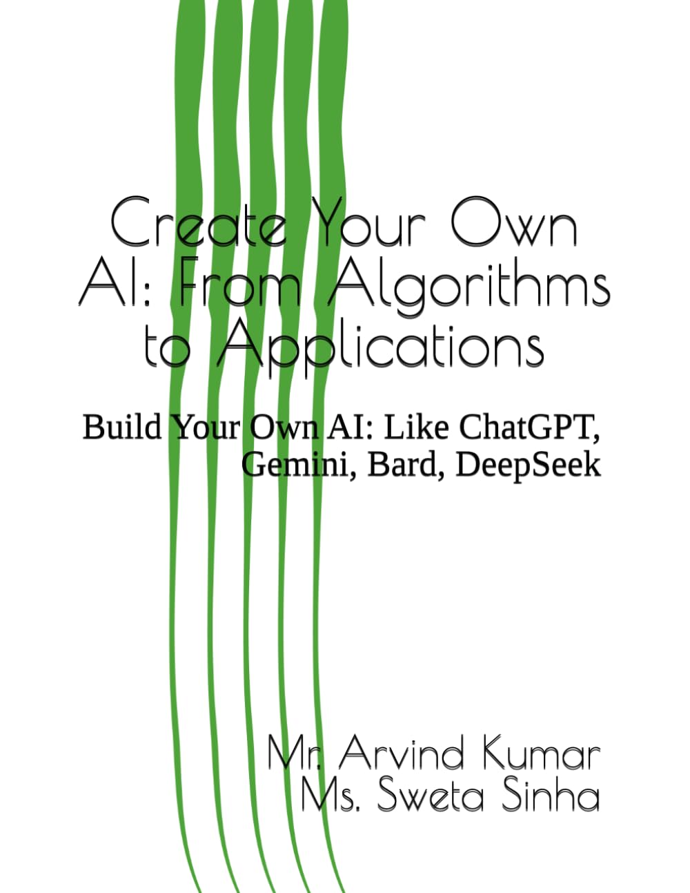 Create Your Own AI: From Algorithms to Applications: Build Your Own AI: Like ChatGPT, Gemini, Bard, DeepSeek