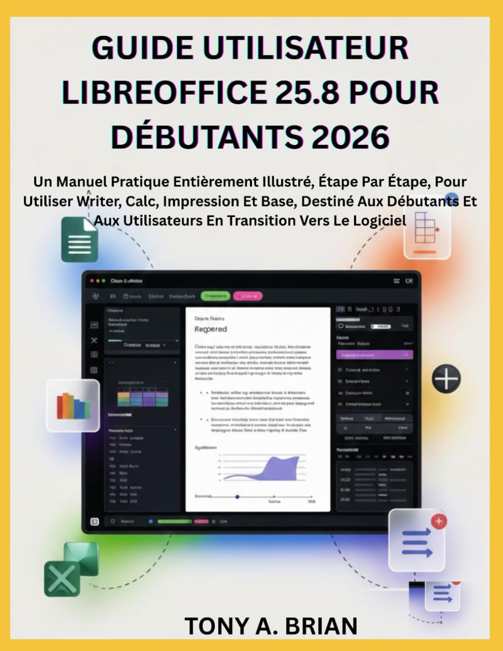 GUIDE UTILISATEUR LIBREOFFICE 25.8 POUR DÉBUTANTS 2026: Un Manuel Pratique Entièrement Illustré, Étape Par Étape, Pour Utiliser Writer, Calc, ... Utilisateurs En Transition Vers Le Logiciel