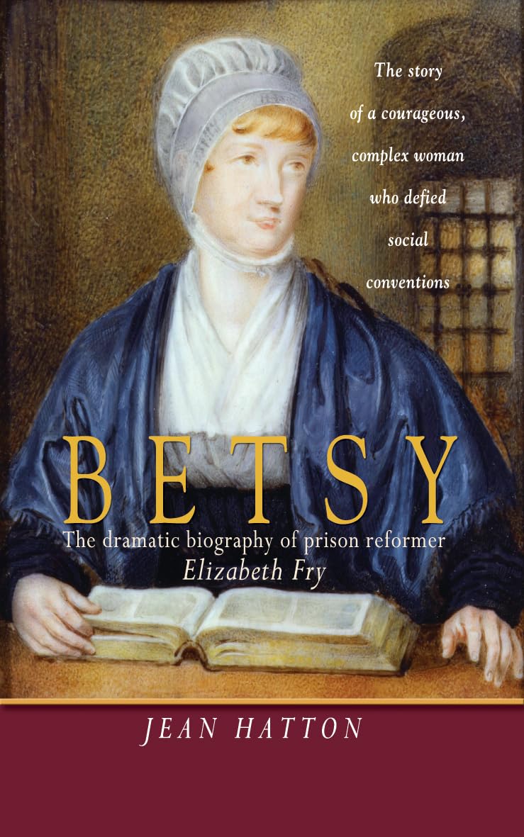 Betsy: The Story Of A Courageous, Complex Woman Who Defied Social Conventions: The dramatic biography of prison reformer Elizabeth Fry