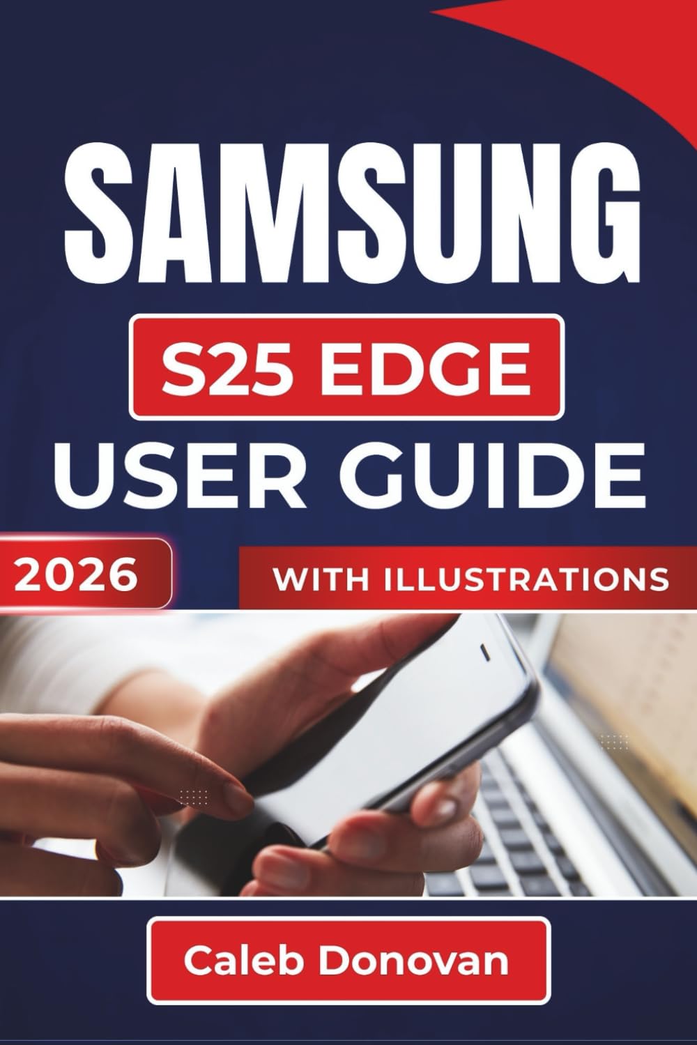 SAMSUNG S25 EDGE USER GUIDE 2026: Maximize Your Device’s Performance, Improve Multitasking, Enhance Security, and Extend Battery Life with Easy-To Follow Instructions