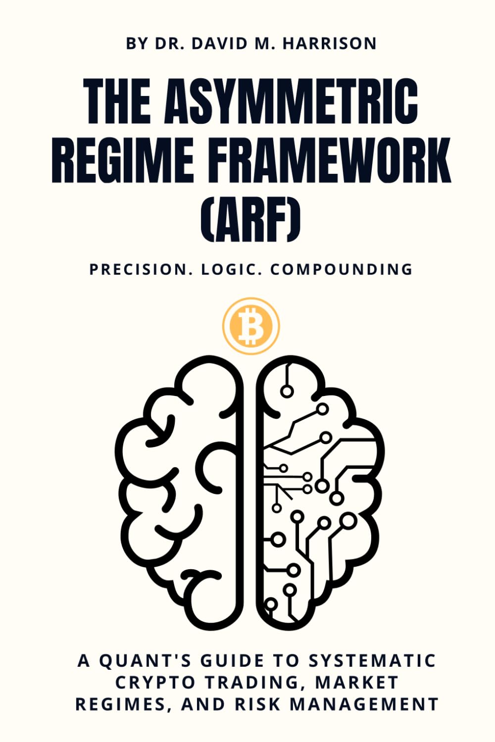 The Asymmetric Regime Framework (arf): A Quant's Guide to Systematic Crypto Trading, Market Regimes, and Risk Management │Precision. Logic. Compounding
