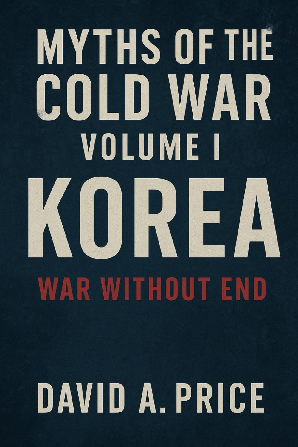Myths of the Cold War Volume I: Korea: War Without End (American Myths Series 2: American Wars)