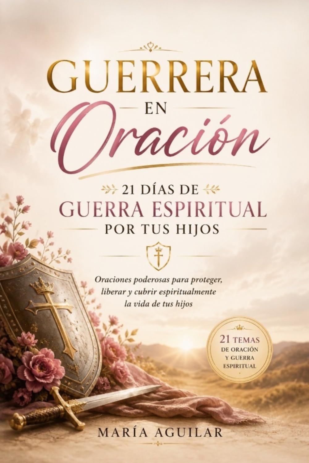 Guerrera en Oración: 21 Días de Guerra Espiritual por tus Hijos: Oraciones poderosas para proteger, liberar y cubrir espiritualmente la vida de tus hijos (Serie 21 Días con Dios)