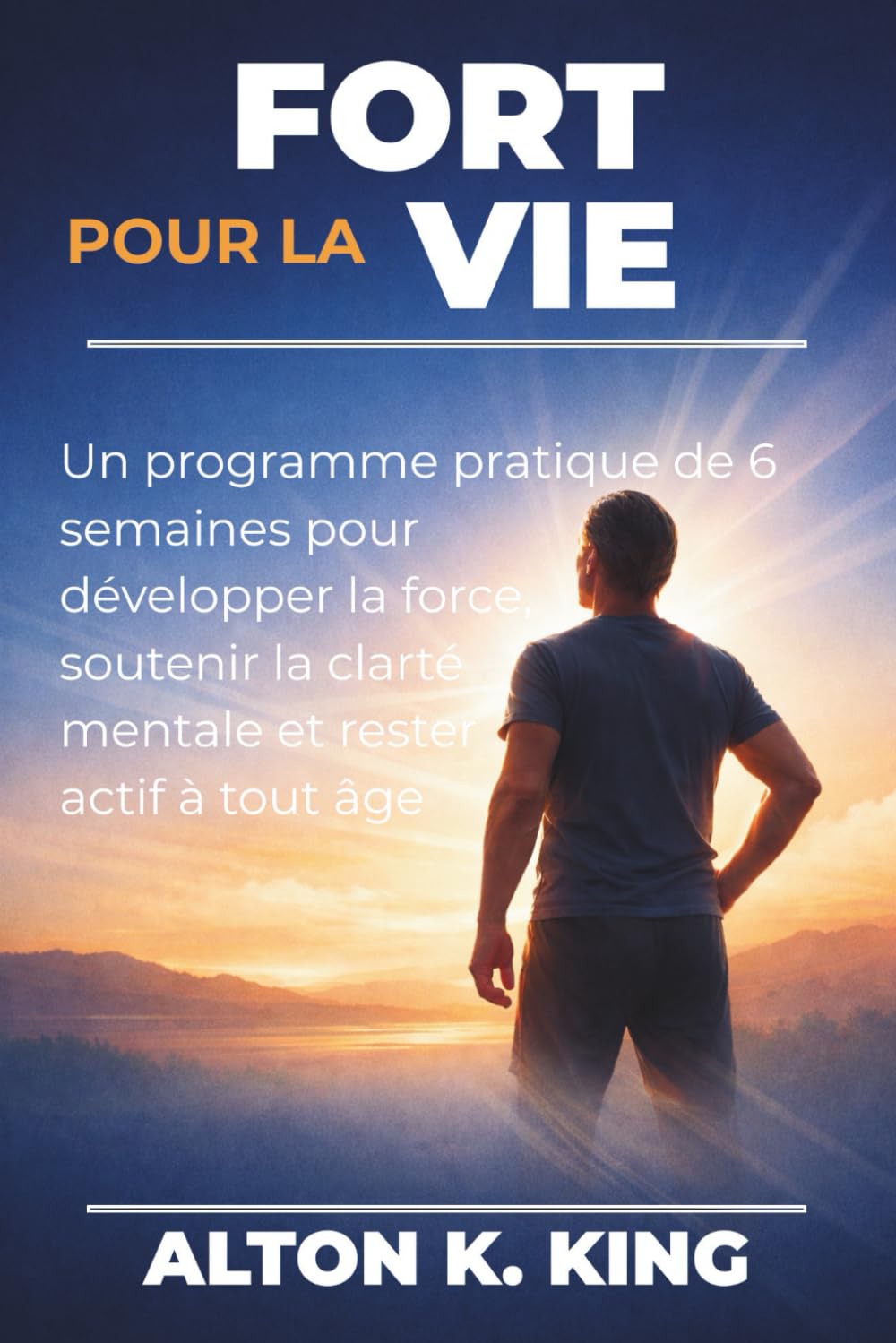 Fort pour la vie: Un programme pratique de 6 semaines pour développer la force, soutenir la clarté mentale et rester actif à tout âge