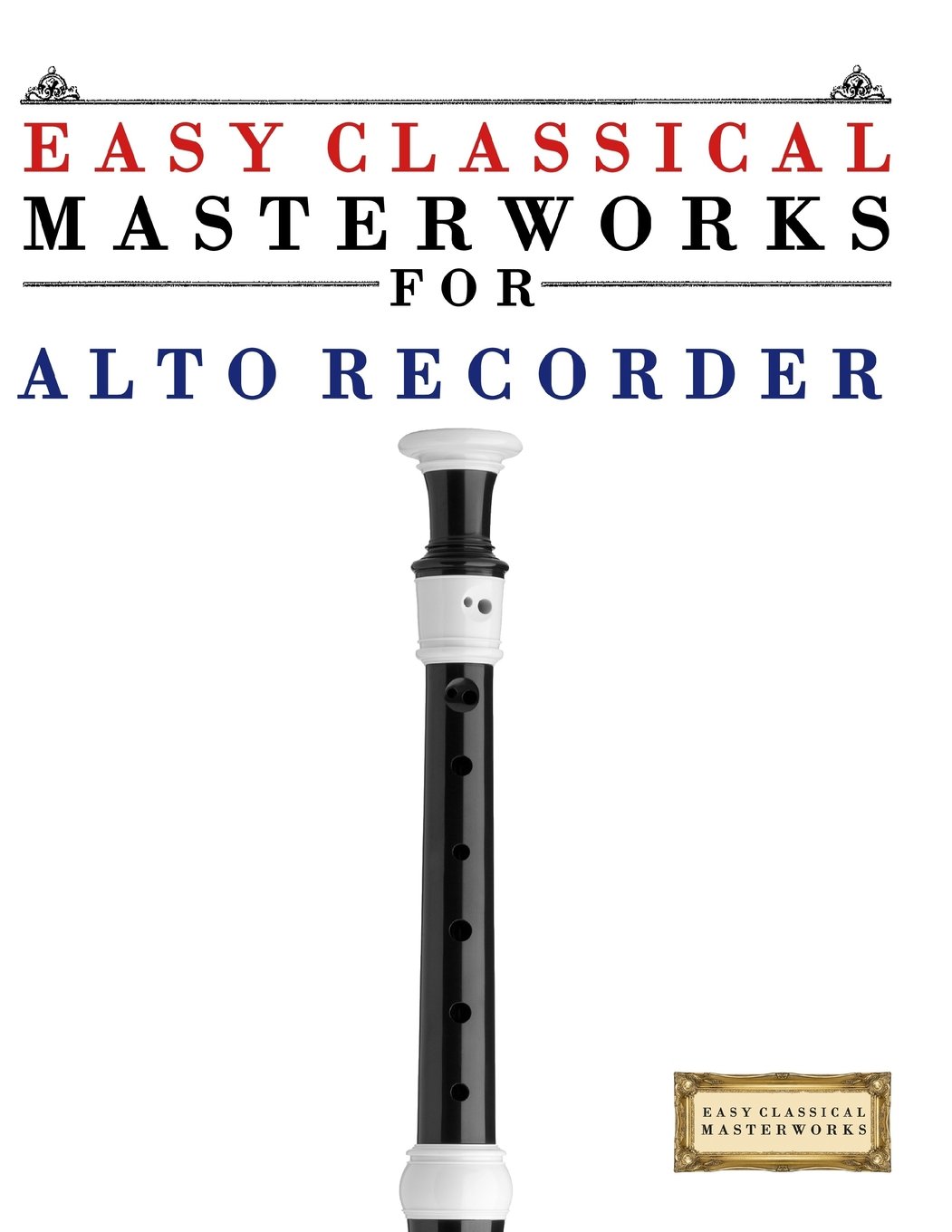Buy Easy Classical Masterworks for Alto Recorder: Music of Bach, Beethoven, Brahms, Handel, Haydn, Mozart, Schubert, Tchaikovsky, Vivaldi and Wagner — BookShops.in