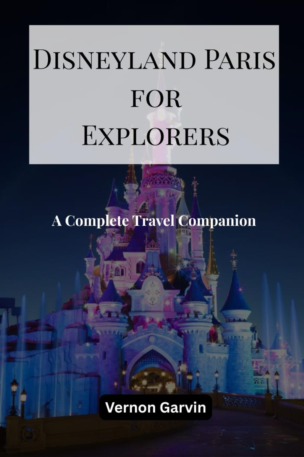Disneyland Paris for Explorers: A Complete Travel Companion
