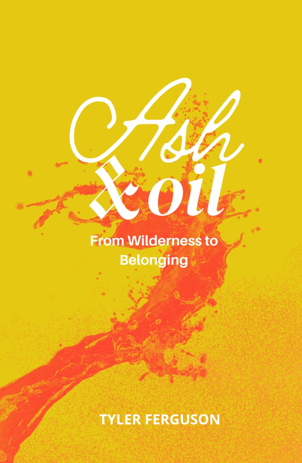 Ash & Oil: From Wilderness to Belonging (The Becoming Series)