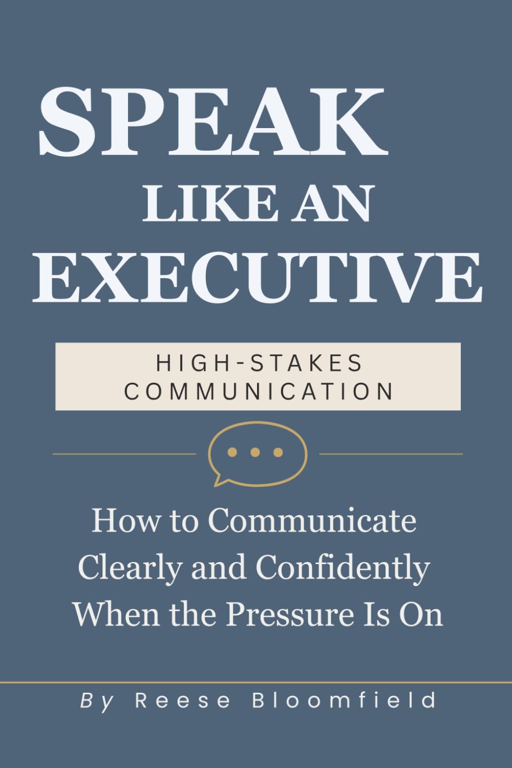 Speak Like an Executive — High Stakes Communication: How to Communicate Clearly and Confidently When the Pressure Is On: 5