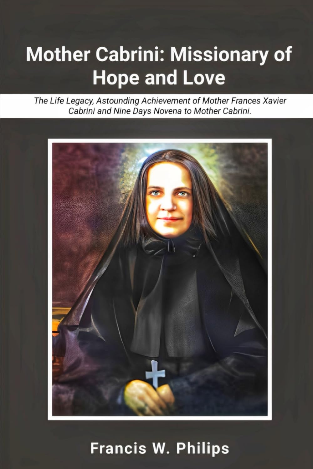 Mother Cabrini: Missionary of Hope and Love: The Life, Legacy, Astounding Achievements of Mother Frances Xavier Cabrini and Nine Days Novena to Mother ... Nine-Day Devotional and Prayer to Saints.)