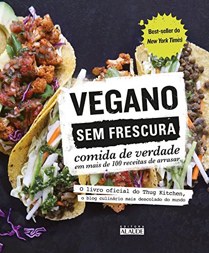 Vegano sem frescura: comida de verdade em mais de 100 receitas de arrasar