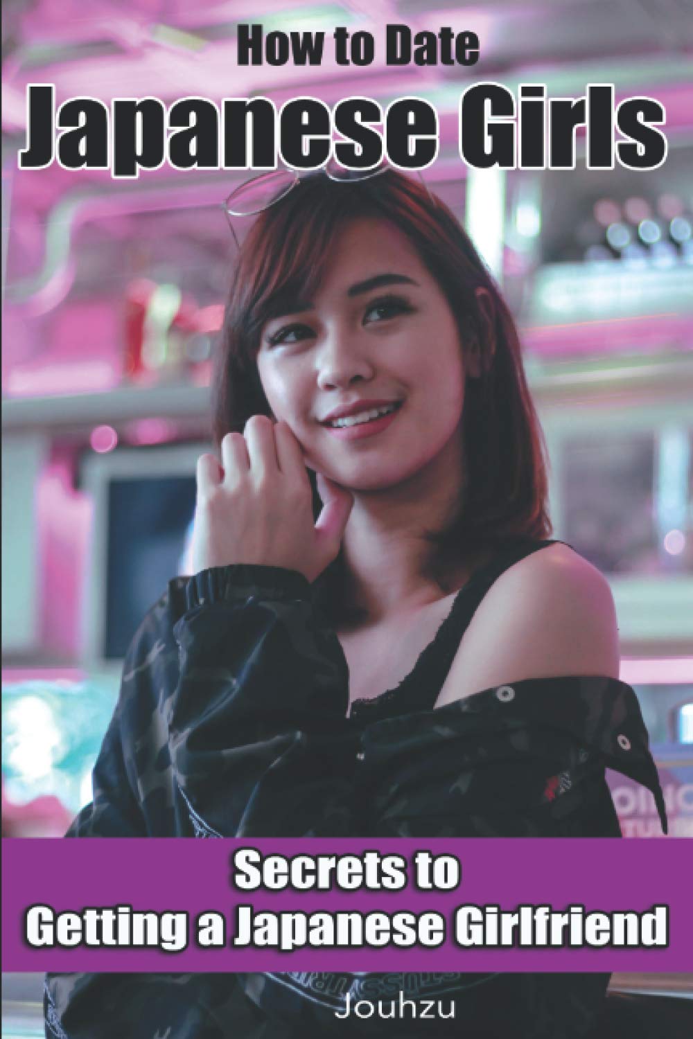 How to Date Japanese Girls: Secrets to getting a Japanese girlfriend (Japan Travel Guide)