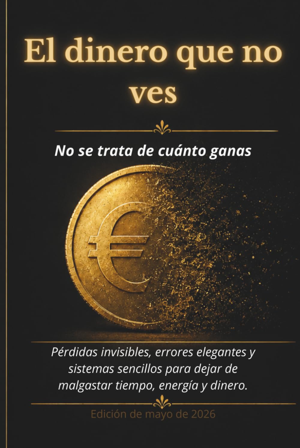 El dinero que no ves: Pérdidas invisibles, errores elegantes y sistemas simples para dejar de perder tiempo, energía y dinero
