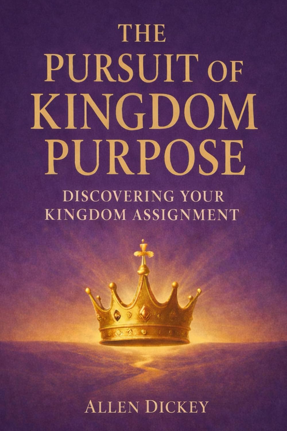 The Pursuit of Kingdom Purpose: Discovering Your Kingdom Assignment