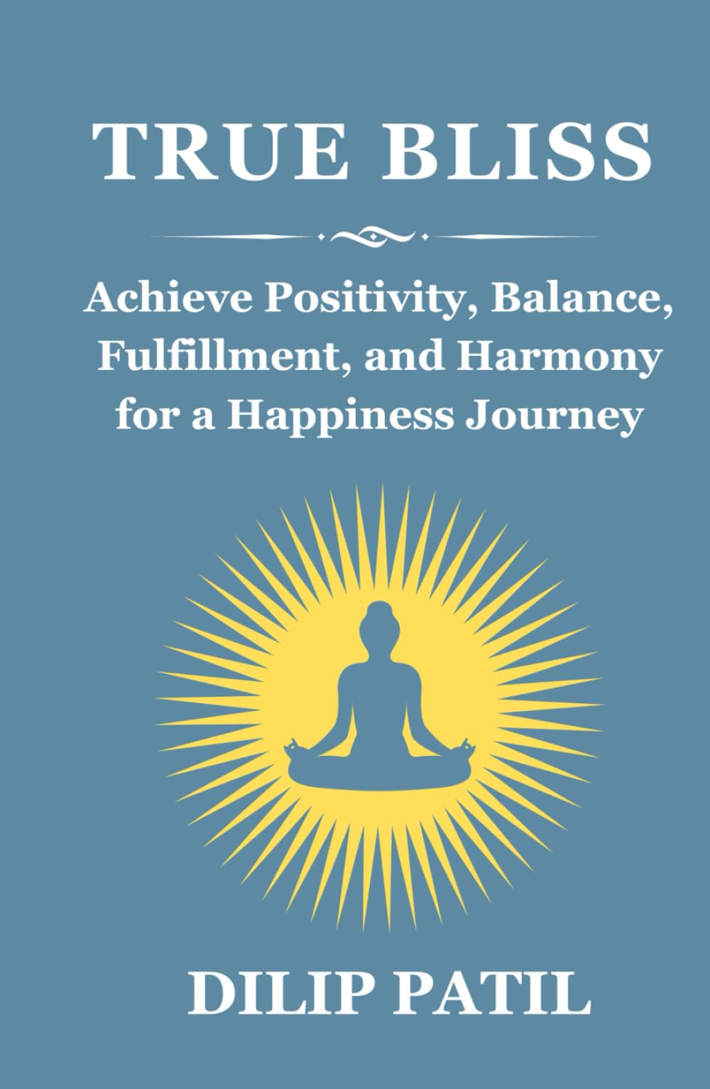 TRUE BLISS: Achieve Positivity, Balance, Fulfillment, and Harmony for a Happiness Journey