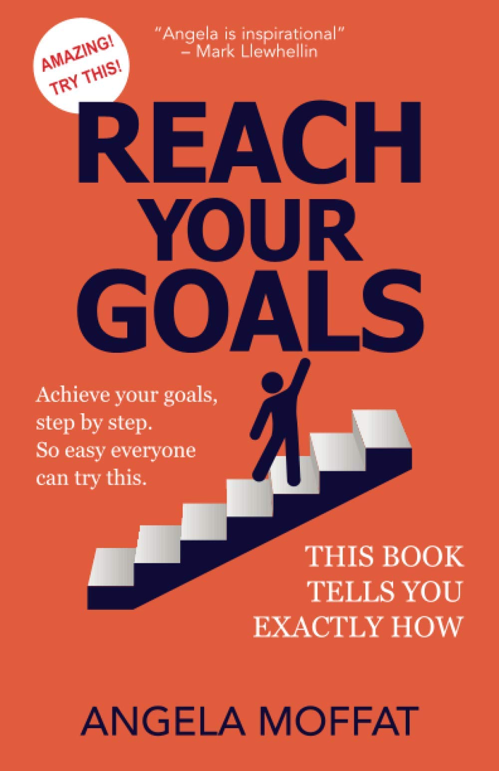 REACH YOUR GOALS: Achieve Your Goals, Step By Step. So Easy Everyone Can Try This. This Book Tells You Exactly How
