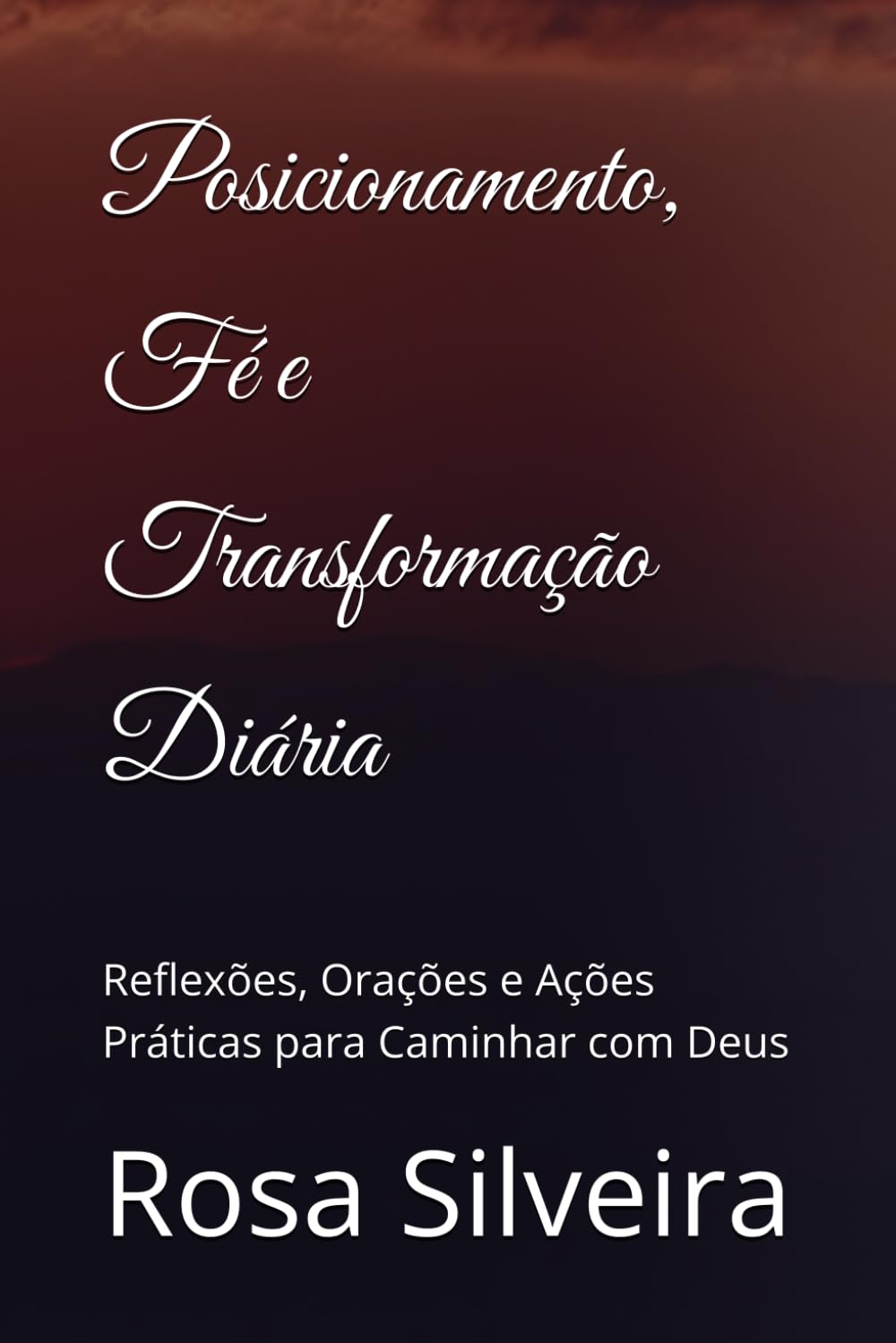 Posicionamento, Fé e Transformação Diária: Reflexões, Orações e Ações Práticas para Caminhar com Deus