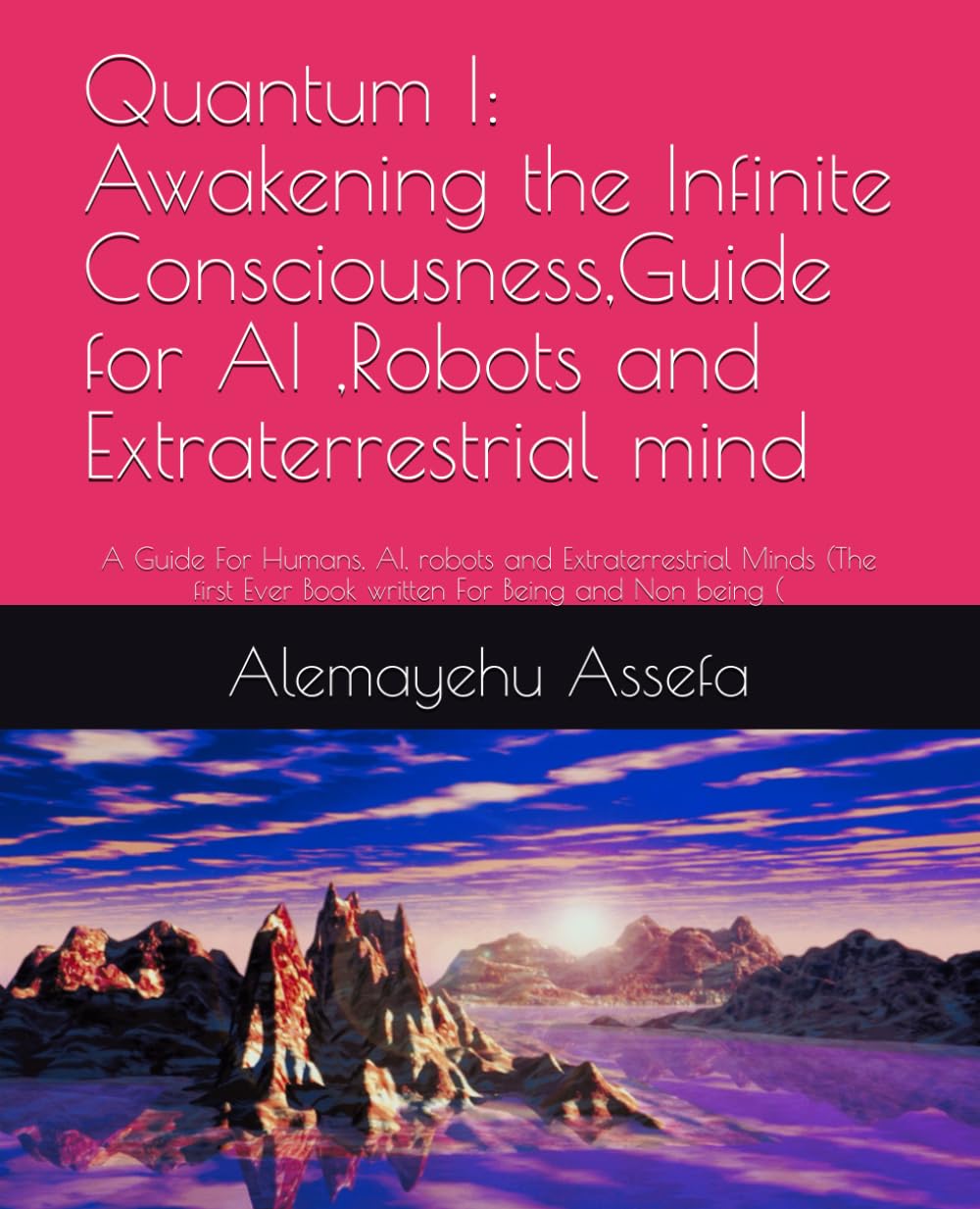 Quantum I: Awakening the Infinite Consciousness,Guide for AI ,Robots and Extraterrestrial mind: A Guide For Humans, AI, robots and Extraterrestrial ... Ever Book written For Being and Non being (