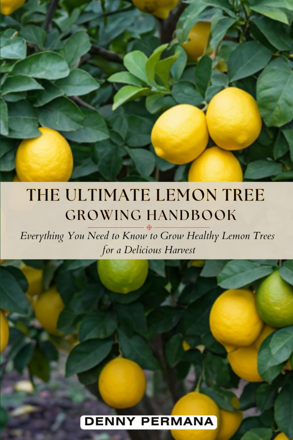 The Ultimate Lemon Tree Growing Handbook: Everything You Need to Know to Grow Healthy Lemon Trees for a Delicious Harvest