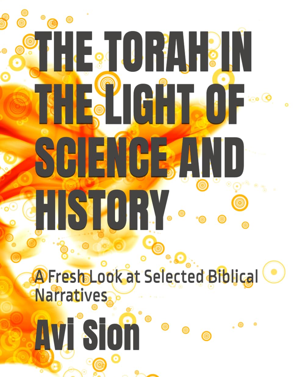 THE TORAH IN THE LIGHT OF SCIENCE AND HISTORY: A Fresh Look at Selected Biblical Narratives