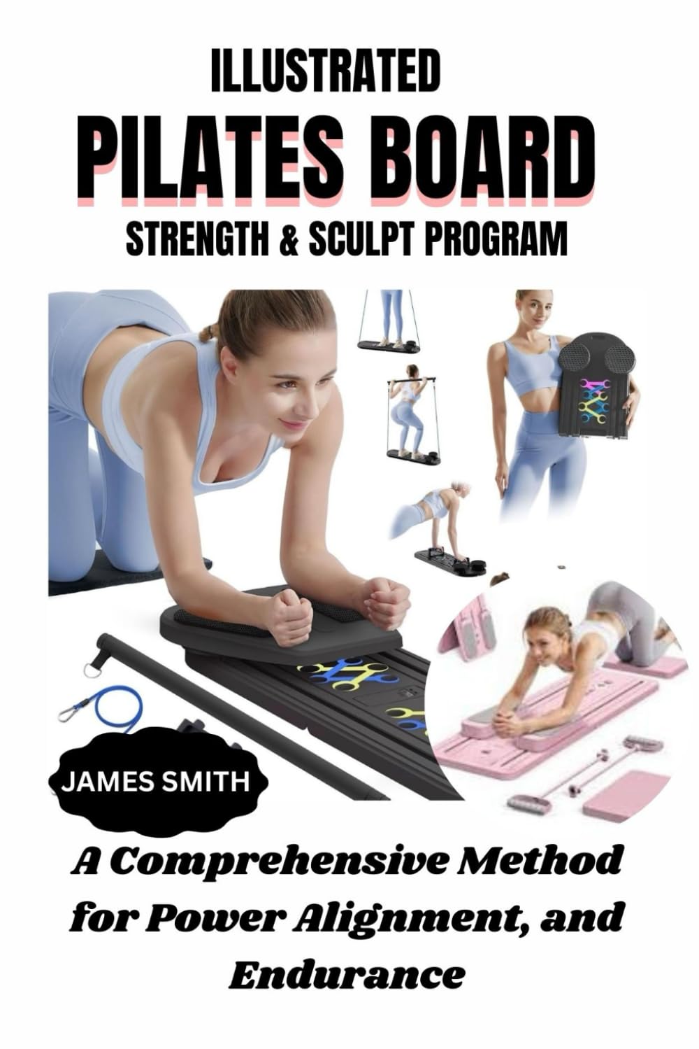 ILLUSTRATED PILATES BOARD STRENGTH & SCULPT PROGRAM: A Comprehensive Method for Power Alignment, and Endurance