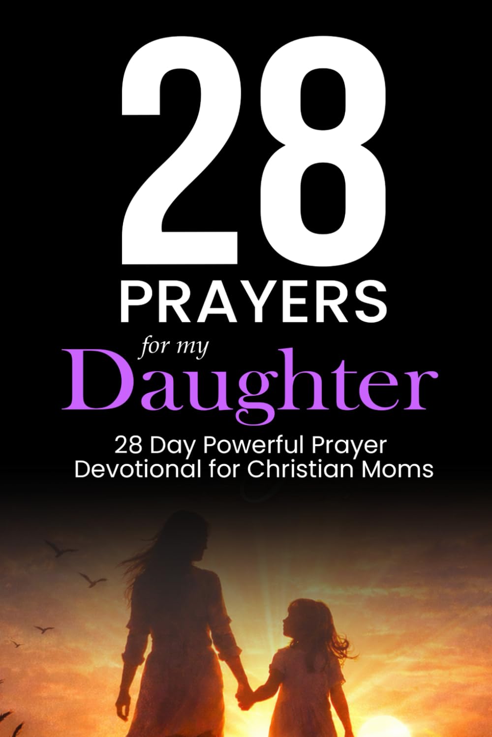 28 Prayers for my Daughter: 28 Day Powerful Prayer Devotion for Christian Moms (Simple Prayer Series)