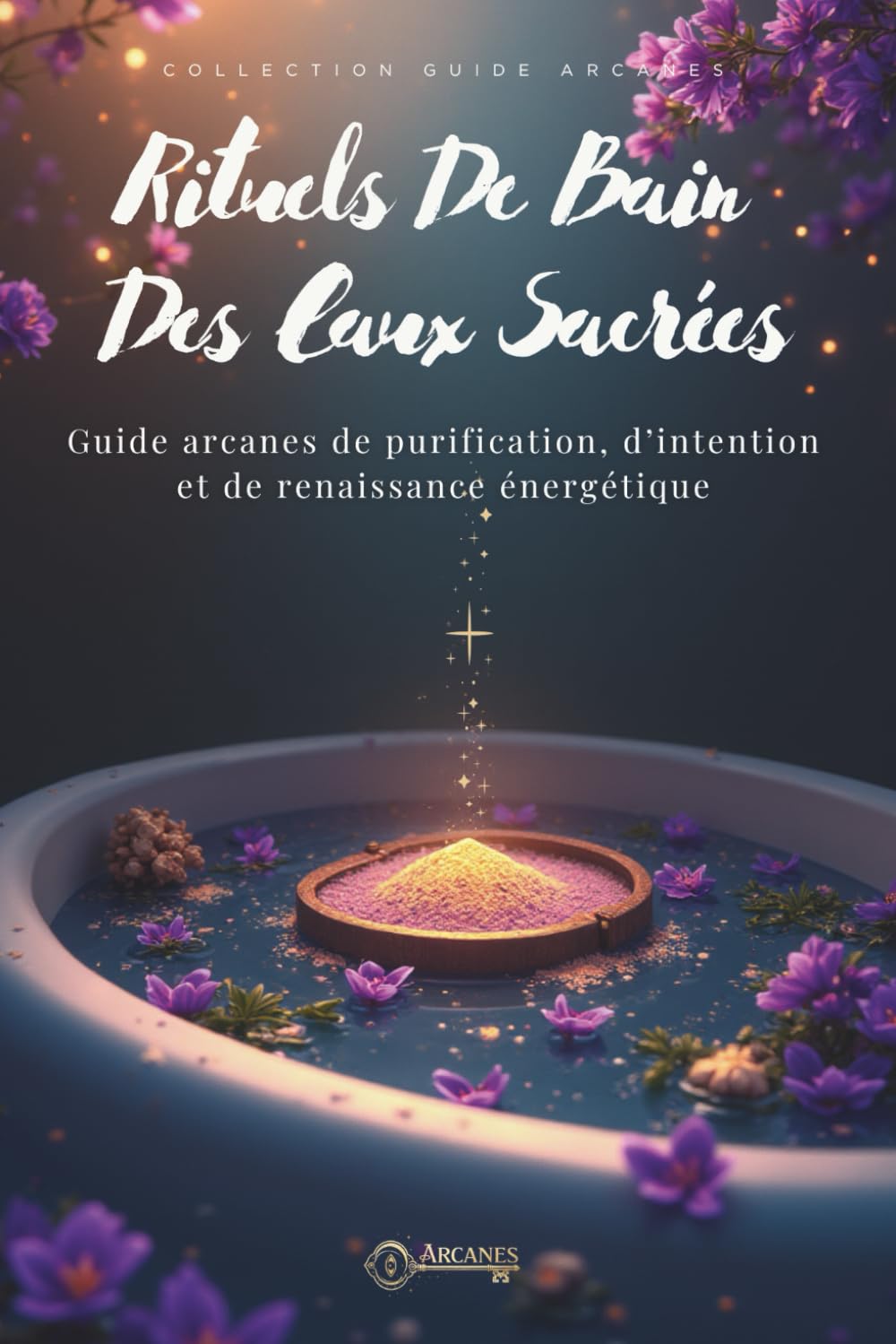 Rituels de bain des eaux sacrées: Purification énergétique, protection spirituelle et rituels lunaires pour activer ta manifestation (Rituels d’Arcanes™)