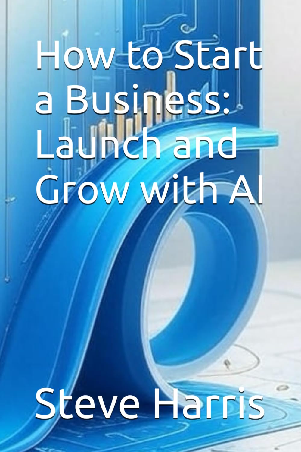 How to Start a Business: Launch and Grow with AI (Series: The AI-Powered Entrepreneur)