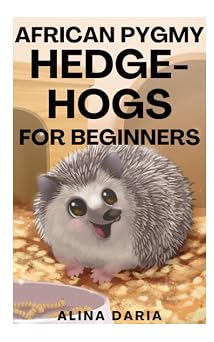 African Pygmy Hedgehogs for Beginners: Species Appropriate Husbandry and Care for an Atelerix Albiventris