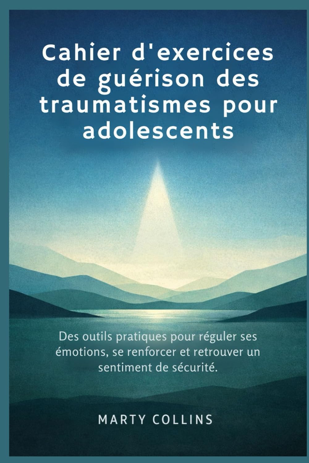 Cahier d'exercices de guérison des traumatismes pour adolescents: Des outils pratiques pour réguler ses émotions, se renforcer et retrouver un sentiment de sécurité.