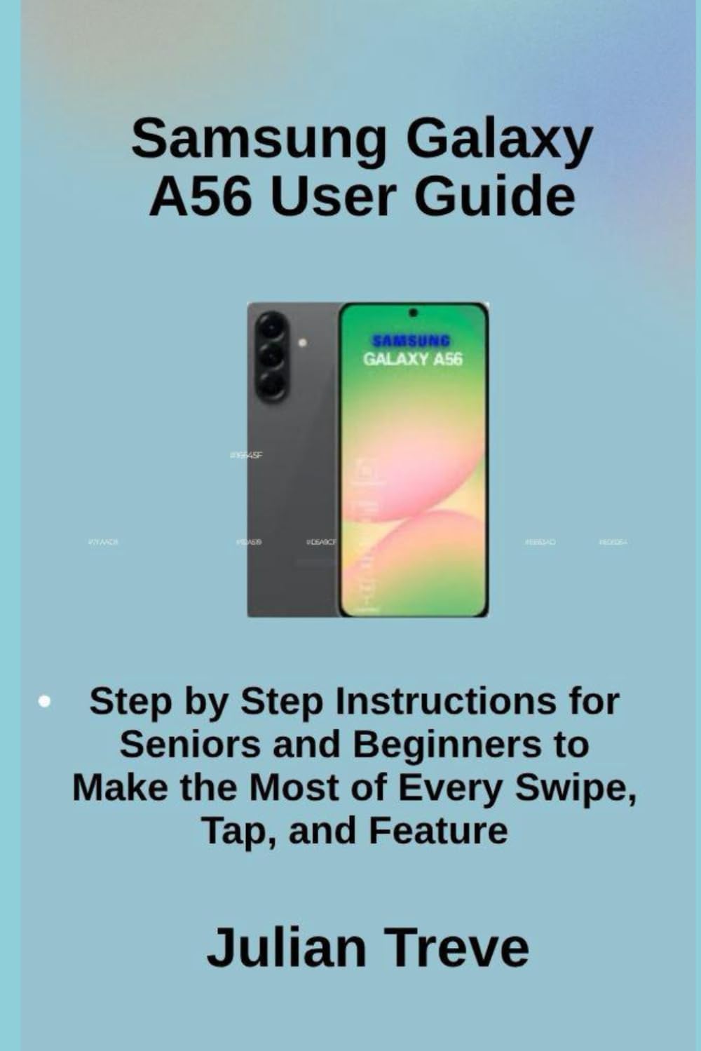 Samsung Galaxy A56 User Guide: Step by Step Instructions for Seniors and Beginners to Make the Most of Every Swipe, Tap, and Feature