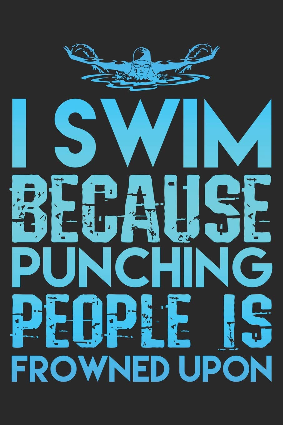 I Swim Because Punching People Is Frowned Upon: Funny Swimming Journal Notebook Swimmer Gift (6 x 9)