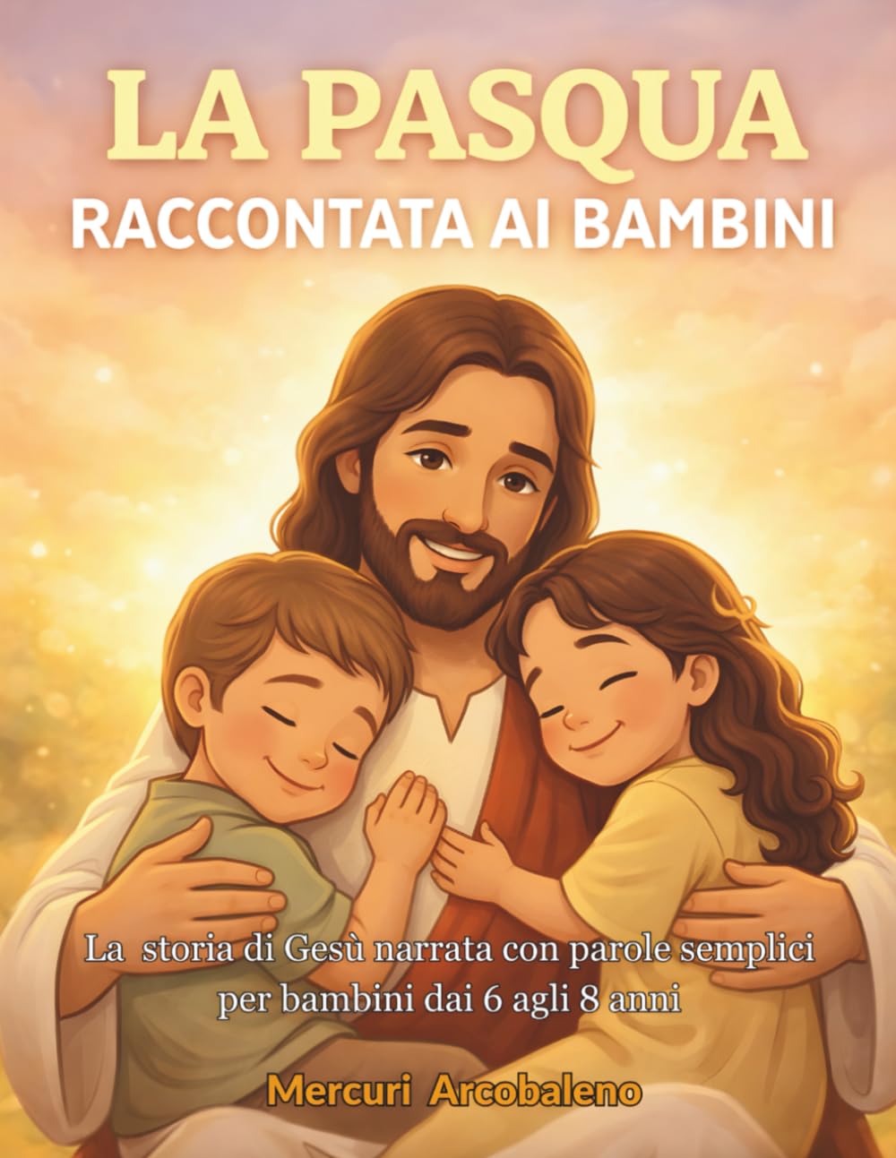La Pasqua raccontata ai bambini: La storia di Gesù narrata con parole semplici per bambini dai 6 agli 8 anni