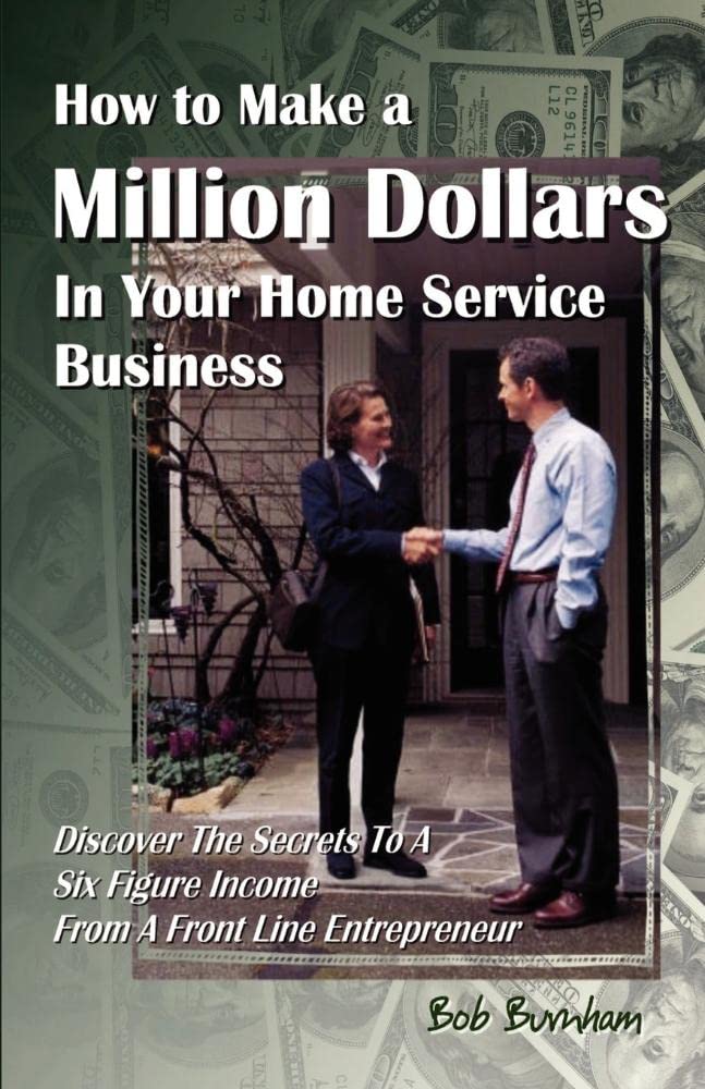 How to Make a Million Dollars In Your Home Service Business: Discover The Secrets To A Six Figure Income From A Front Line Entrepreneur
