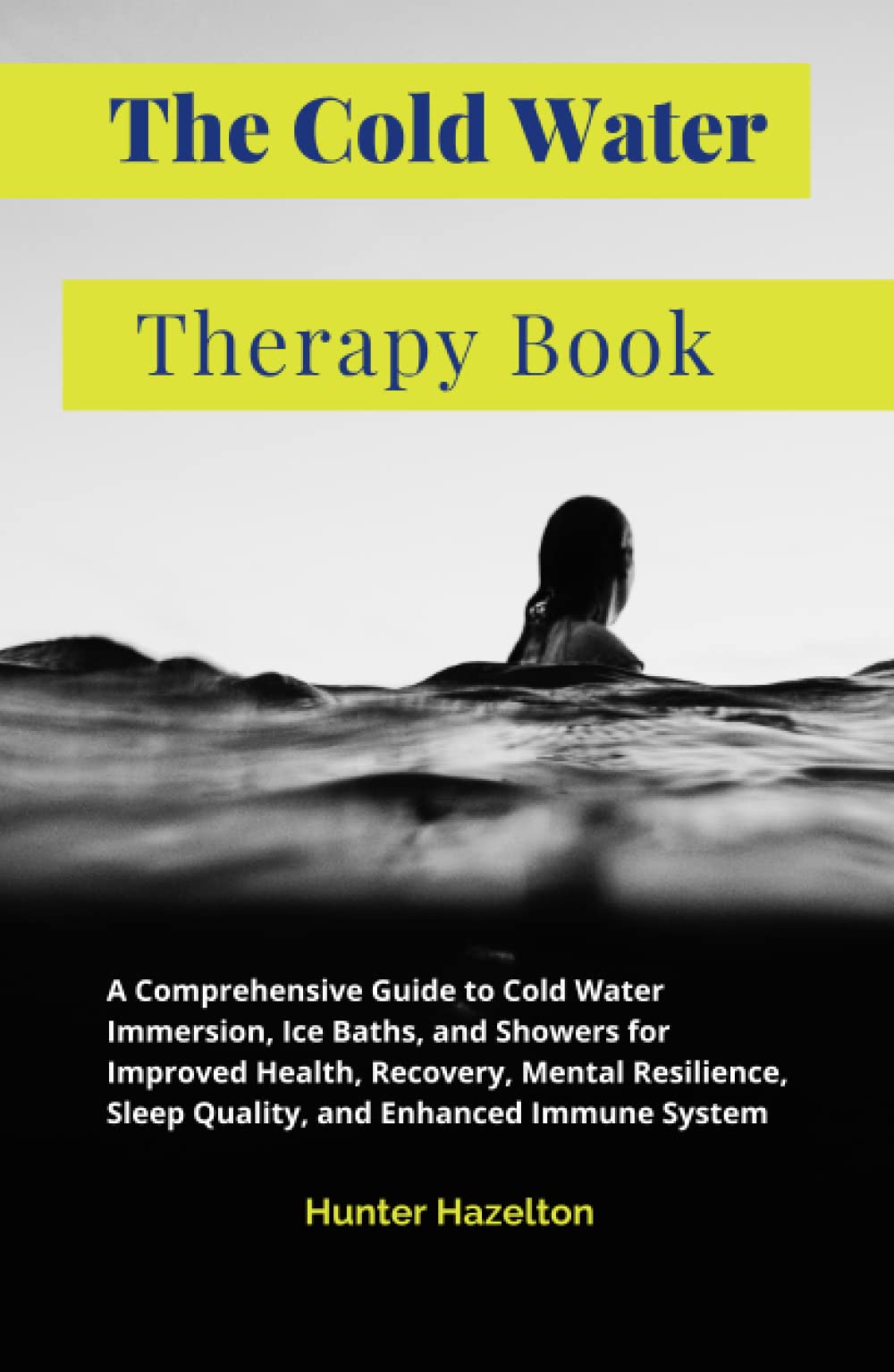 The Cold Water Therapy Book: A Comprehensive Guide to Cold Water Immersion, Ice Baths, and Showers for Improved Health, Recovery, Mental Resilience, ... Immune System (Cold Exposure Mastery)
