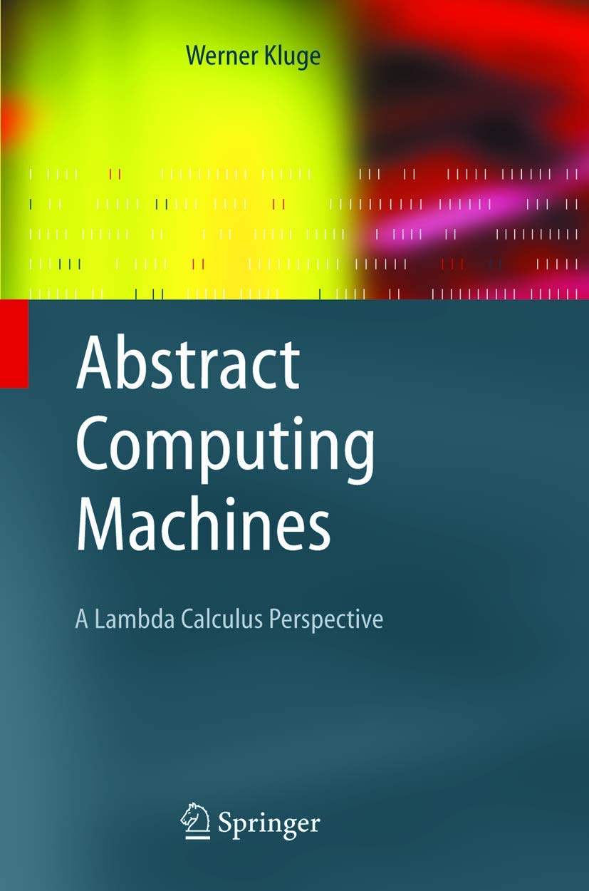 Abstract Computing Machines: A Lambda Calculus Perspective (Texts in Theoretical Computer Science. An EATCS Series)