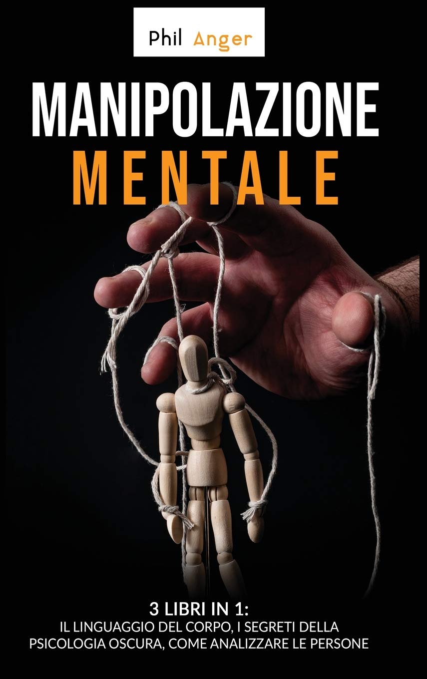 Manipolazione Mentale: 3 Libri in 1: Il Linguaggio del Corpo, I Segreti della Psicologia Oscura, Come Analizzare le Persone
