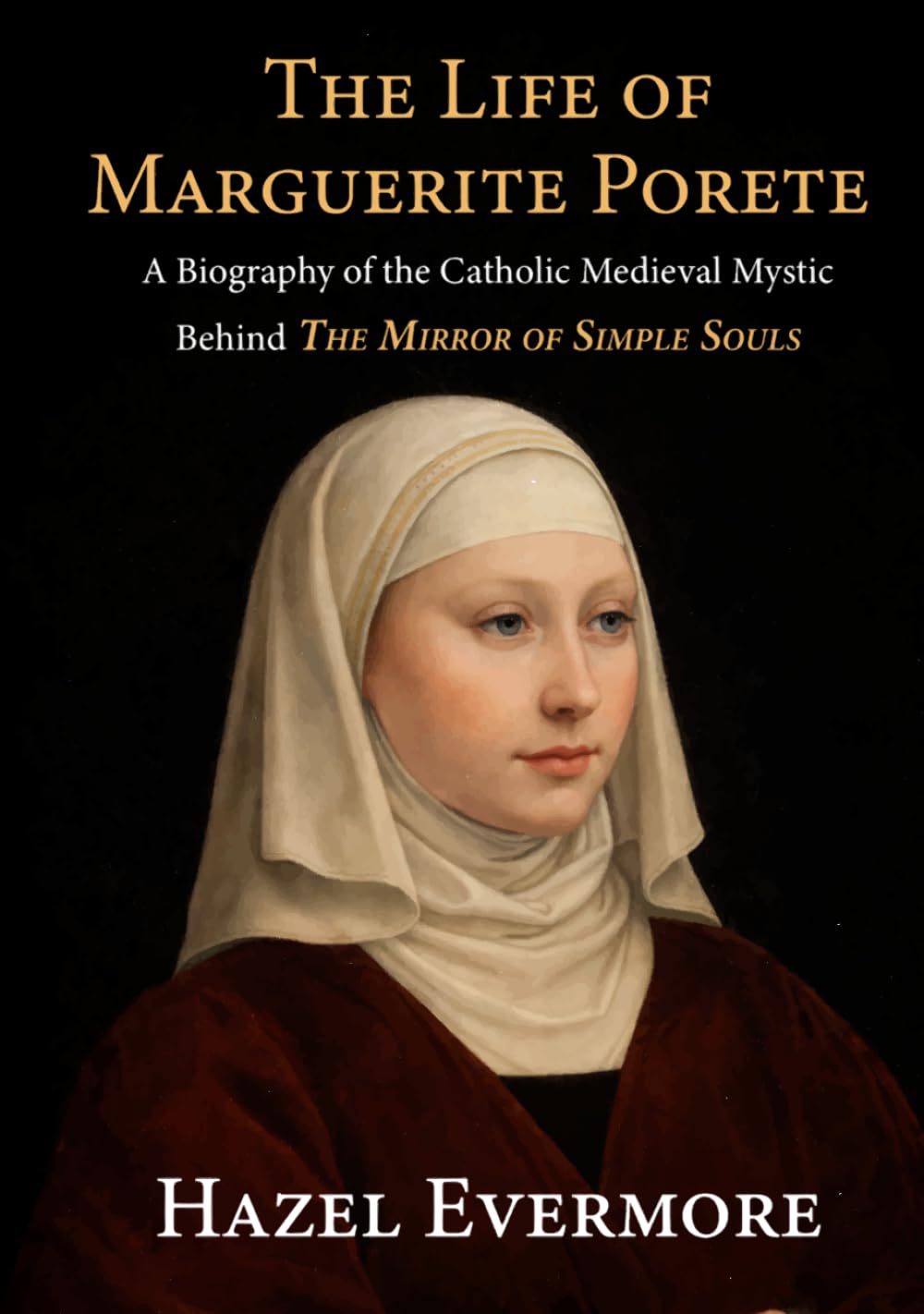 The Life of Marguerite Porete: A Biography of the Catholic Medieval Mystic Behind The Mirror of Simple Souls