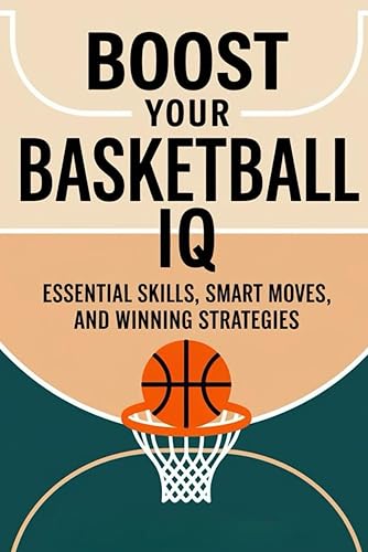 Boost Your Basketball IQ: Essential Skills, Smart Moves, And Winning