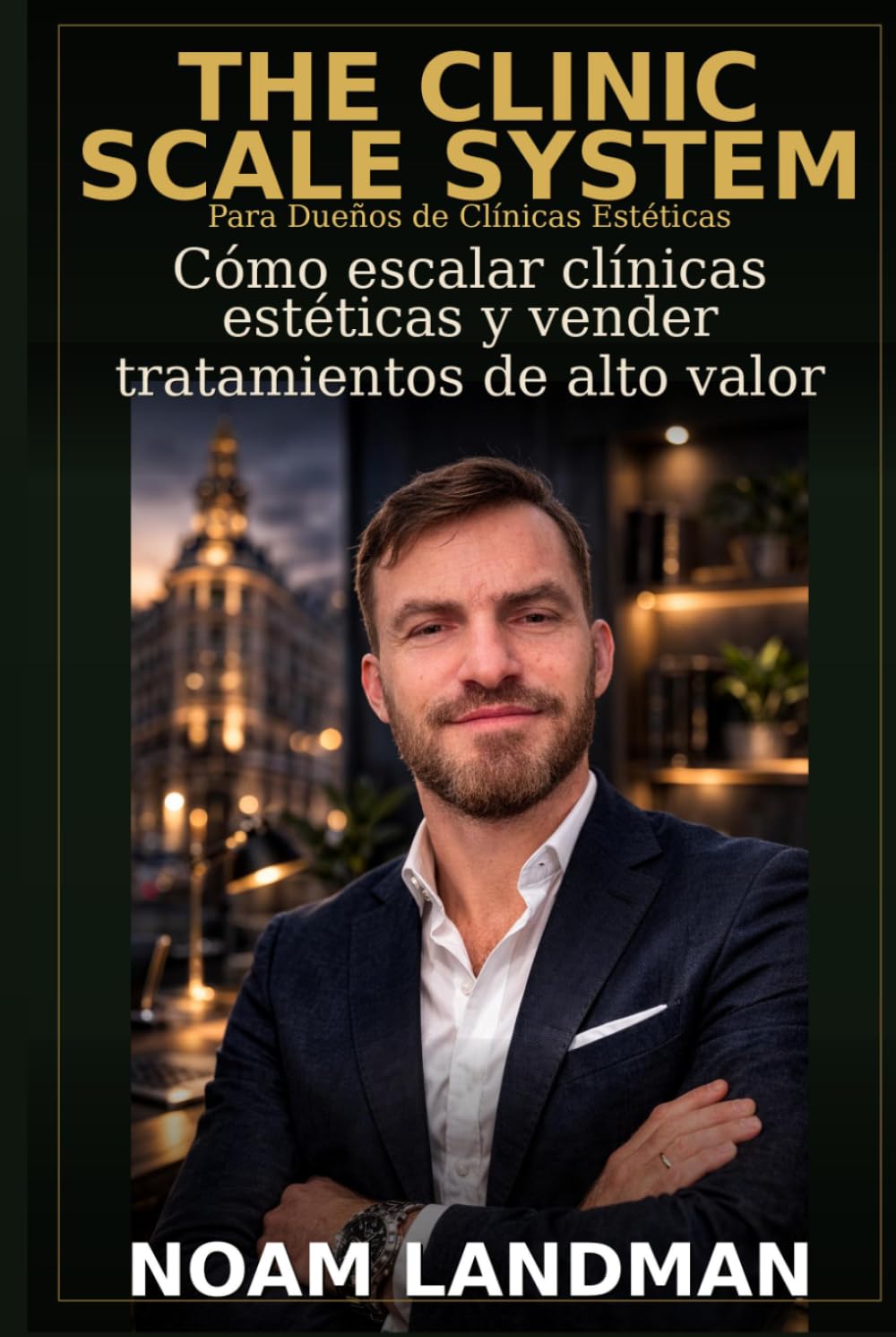 El Clinic Scale System: Cómo Escalar Clínicas Estéticas y Vender Tratamientos de Alto Valor: Cómo escalar clínicas estéticas y vender tratamientos de alto valor