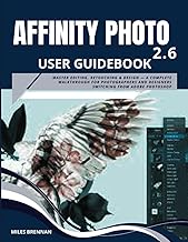 AFFINITY PHOTO 2.6 USER GUIDEBOOK: Master Editing, Retouching & Design — A Complete Walkthrough for Photographers and Designers Switching from Adobe Photoshop