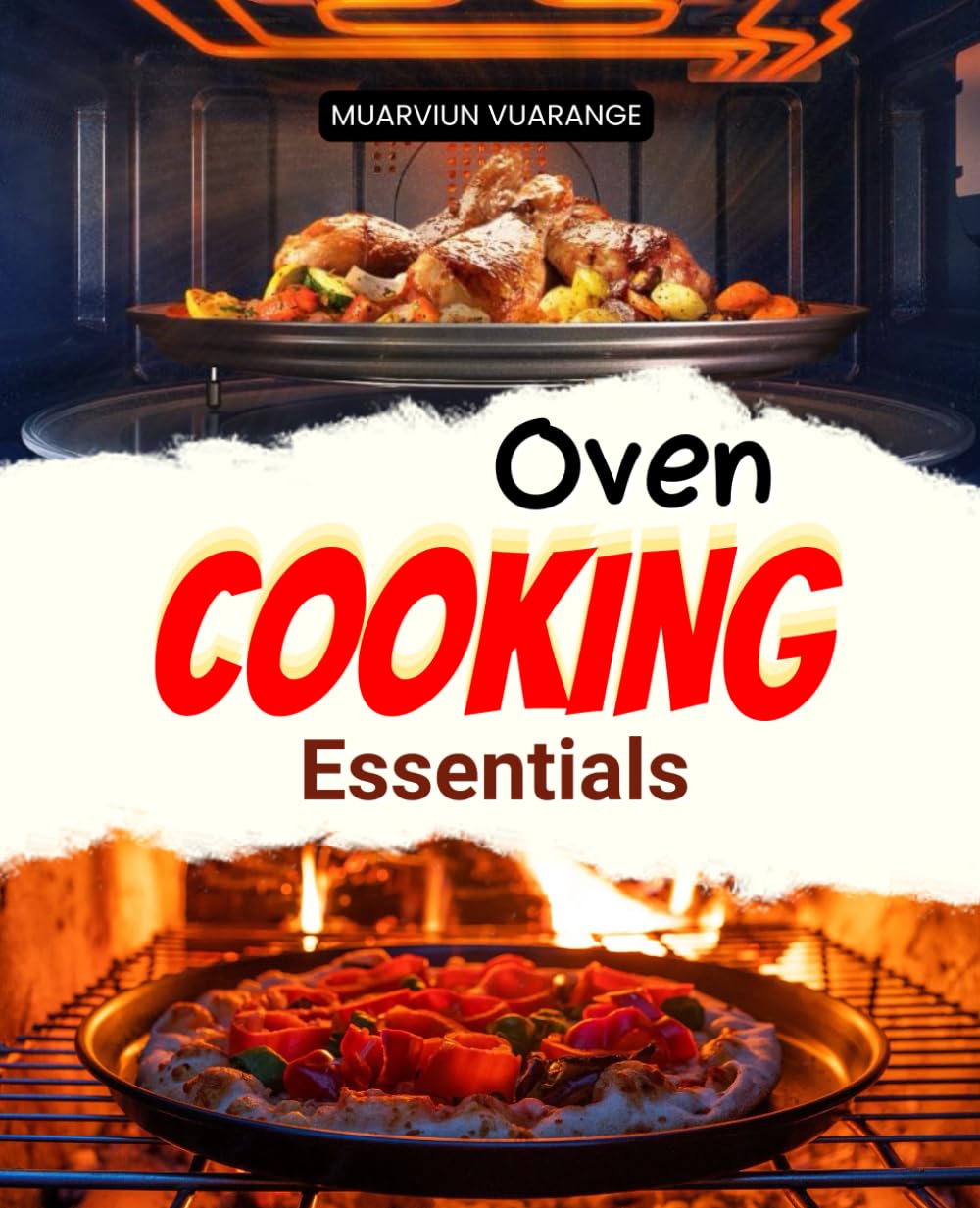 Oven Cooking Essentials: Discover Flavorful Oven Recipes For Breakfast Snacks Mains Vegetables And Desserts With Easy Step By Step Meals To Inspire Every Home Cook