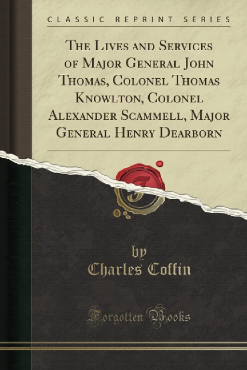The Lives and Services of Major General John Thomas, Colonel Thomas Knowlton, Colonel Alexander Scammell, Major General Henry Dearborn (Classic Reprint)