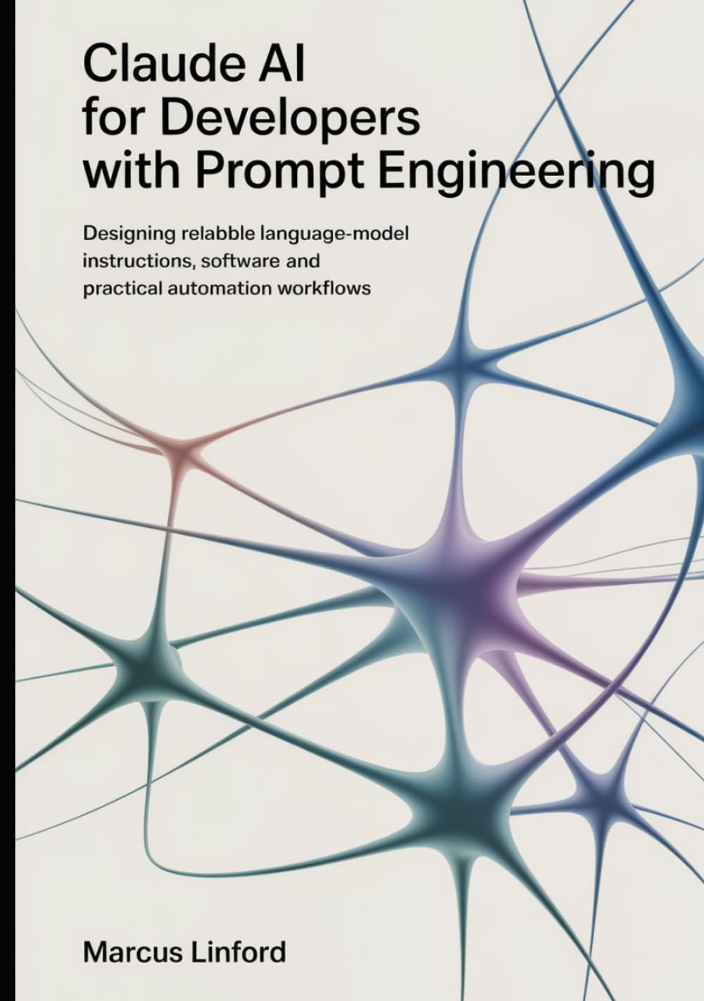 Claude AI for Developers With Prompt Engineering: Designing Reliable Language-Model Instructions, Software and Practical Automation Workflows (The Practical Claude AI Developer Series)